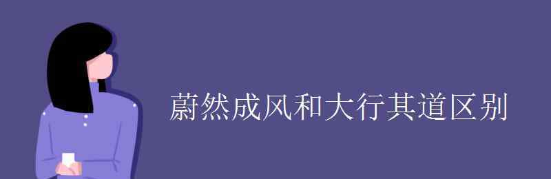 蔚然成風(fēng) 蔚然成風(fēng)和大行其道區(qū)別