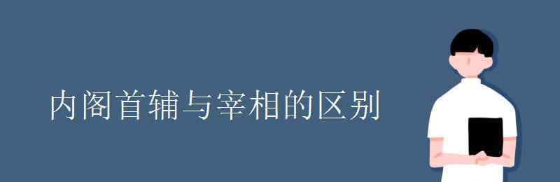 內(nèi)閣首輔 內(nèi)閣首輔與宰相的區(qū)別