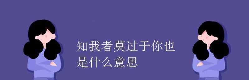 知我者 知我者莫過(guò)于你也是什么意思