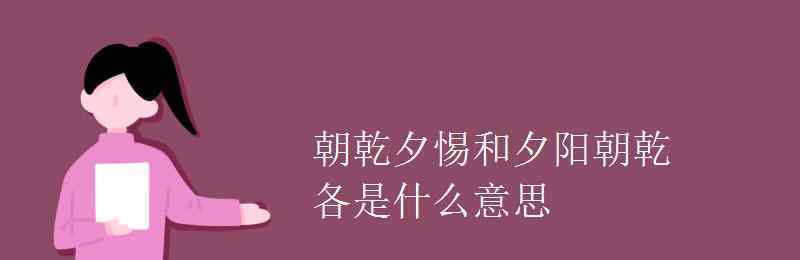 朝乾夕惕和夕陽朝乾各是什么意思 朝乾夕惕和夕陽朝乾各是什么意思