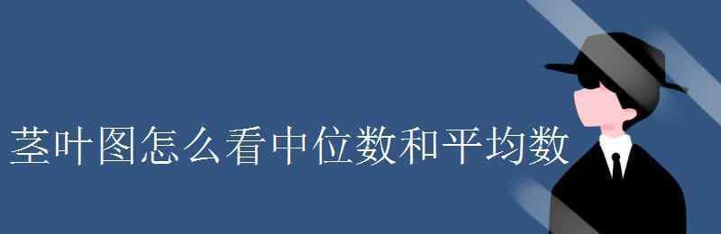 莖葉圖怎么看 莖葉圖怎么看中位數(shù)和平均數(shù)