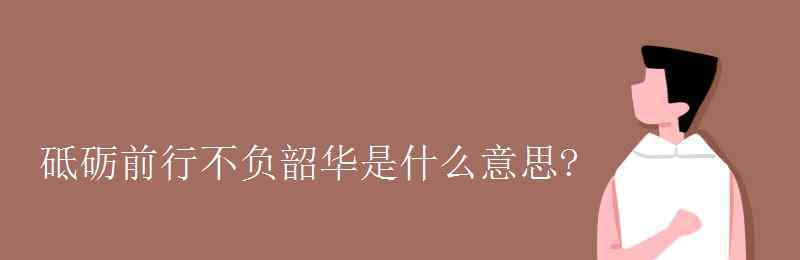 砥礪前行是什么意思 砥礪前行不負韶華是什么意思?