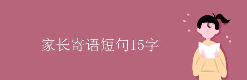 家長(zhǎng)寄語(yǔ)短句15字 家長(zhǎng)寄語(yǔ)短句15字