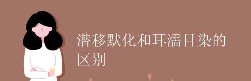 耳濡目染和潛移默化 潛移默化和耳濡目染的區(qū)別