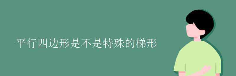 梯形是特殊的平行四邊形嗎 平行四邊形是不是特殊的梯形