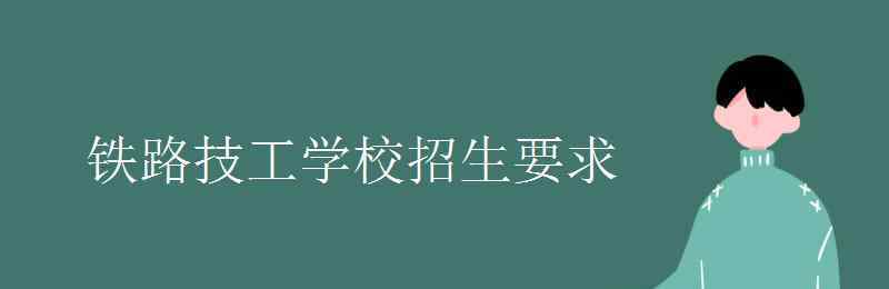 鐵路技校招生要求 鐵路技工學(xué)校招生要求