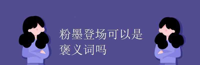 粉墨登場造句 粉墨登場可以是褒義詞嗎