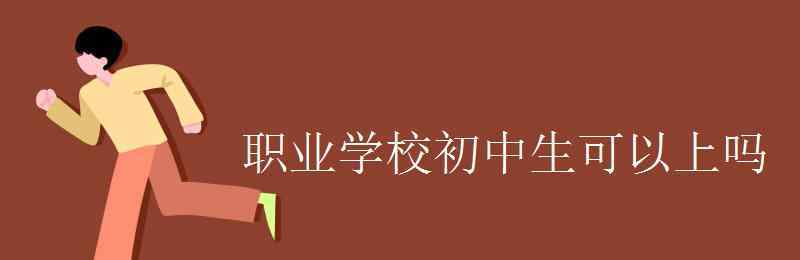 初中職校 職業(yè)學(xué)校初中生可以上嗎