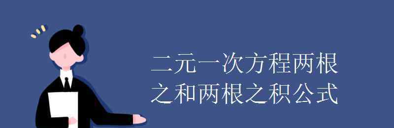 兩根之和兩根之積公式 二元一次方程兩根之和兩根之積公式