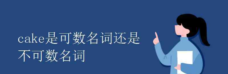 cake可數(shù)嗎 cake是可數(shù)名詞還是不可數(shù)名詞