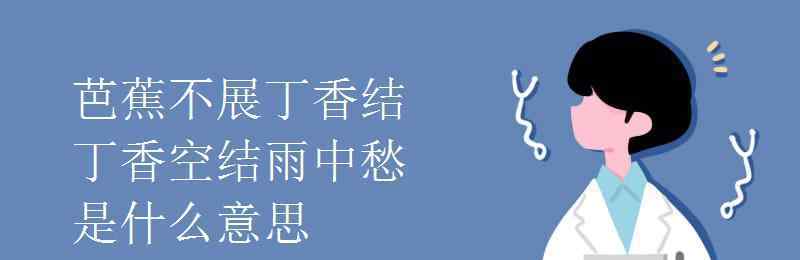 芭蕉不解丁香結(jié) 芭蕉不展丁香結(jié)丁香空結(jié)雨中愁是什么意思