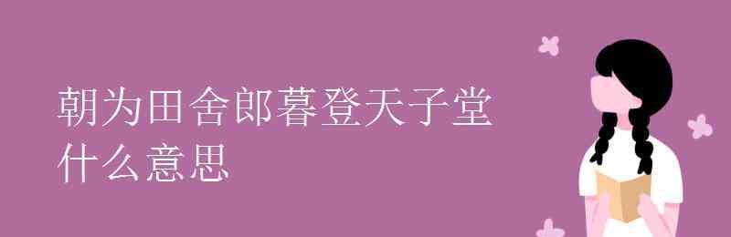 朝為田舍郎暮登天子堂 朝為田舍郎暮登天子堂什么意思