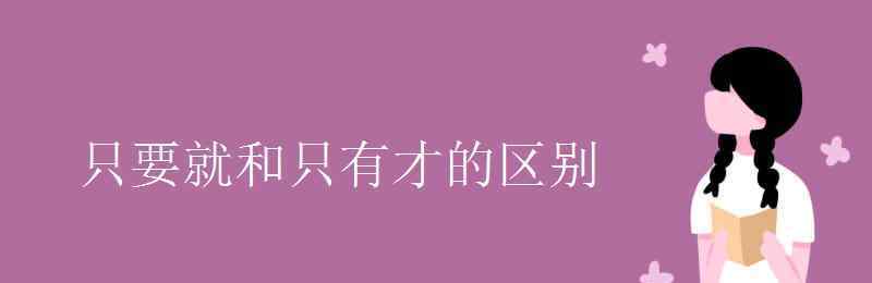 只要就和只有才的區(qū)別 只要就和只有才的區(qū)別