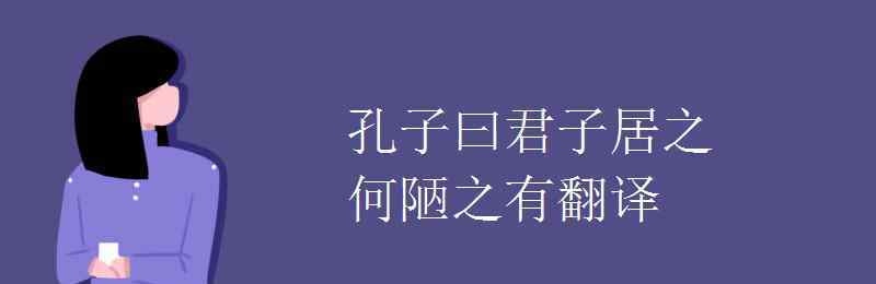 何陋之有翻譯 孔子曰君子居之何陋之有翻譯