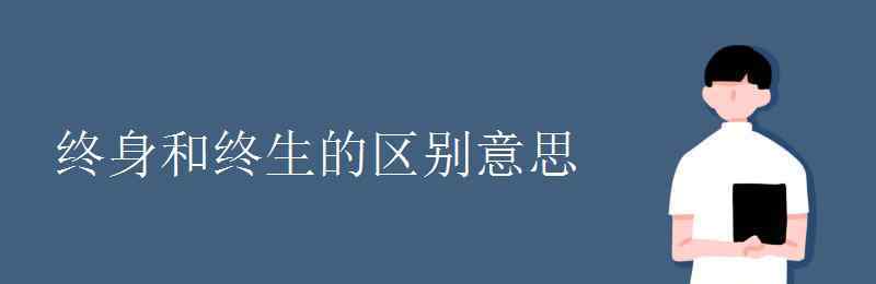 終身和終生的區(qū)別 終身和終生的區(qū)別意思