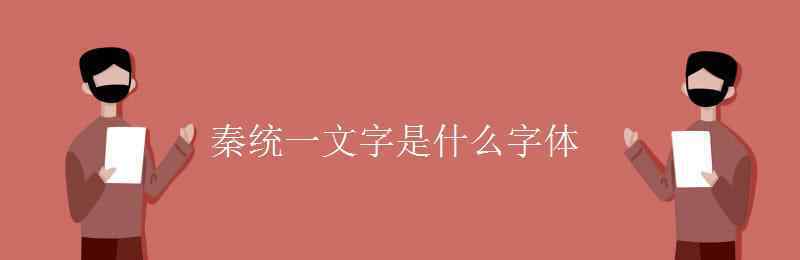 秦始皇統(tǒng)一的文字是什么字體 秦統(tǒng)一文字是什么字體