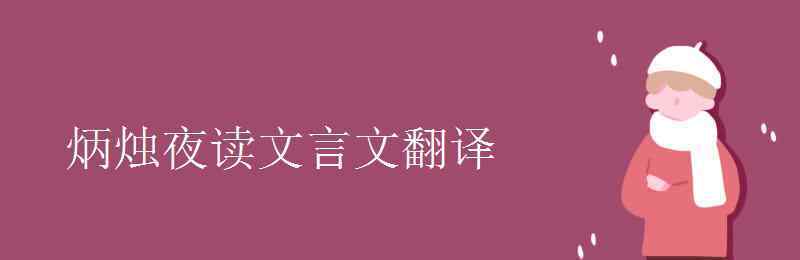 炳燭夜讀文言文翻譯 炳燭夜讀文言文翻譯