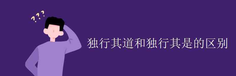 獨(dú)行其道 獨(dú)行其道和獨(dú)行其是的區(qū)別