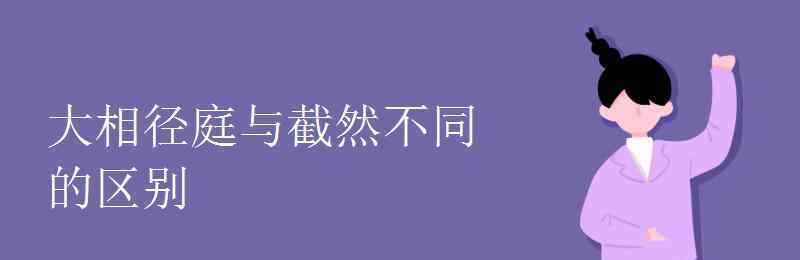 用大相徑庭造句 大相徑庭與截然不同的區(qū)別