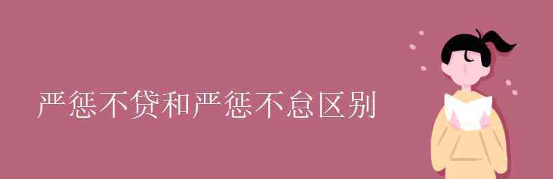 嚴(yán)懲不怠 嚴(yán)懲不貸和嚴(yán)懲不怠區(qū)別