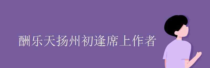 酬樂天揚(yáng)州初逢 酬樂天揚(yáng)州初逢席上作者