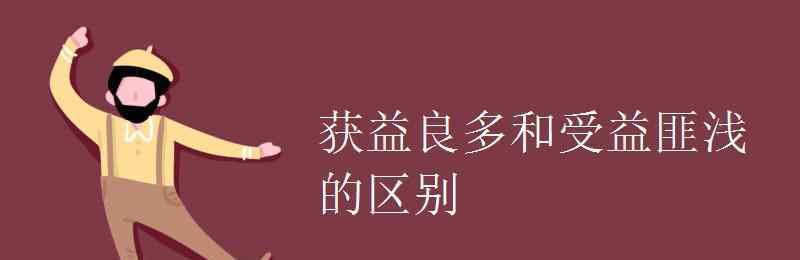 獲益匪淺的意思 獲益良多和受益匪淺的區(qū)別