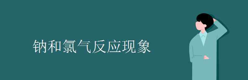 鈉和氯氣反應(yīng) 鈉和氯氣反應(yīng)現(xiàn)象