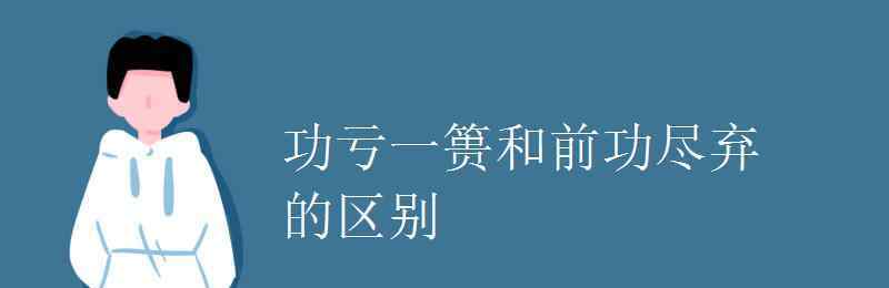 功虧一簣的意思 功虧一簣和前功盡棄的區(qū)別