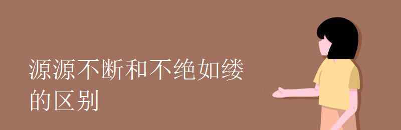 源源不斷的意思是什么 源源不斷和不絕如縷的區(qū)別