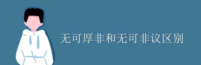 無可厚非和無可非議 無可厚非和無可非議區(qū)別