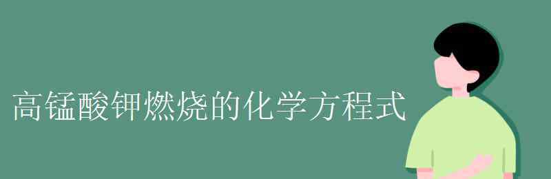 加熱高錳酸鉀的化學(xué)方程式 高錳酸鉀燃燒的化學(xué)方程式