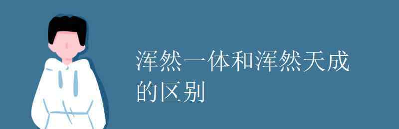 渾然一體 渾然一體和渾然天成的區(qū)別