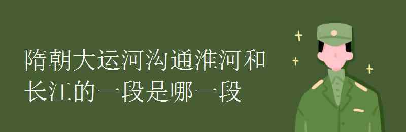 邗溝怎么讀 隋朝大運(yùn)河溝通淮河和長江的一段是哪一段