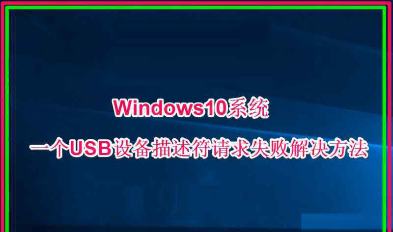 未知usb設備設備描述符請求失敗 win10系統(tǒng)一個USB設備描述符請求失敗的解決方法