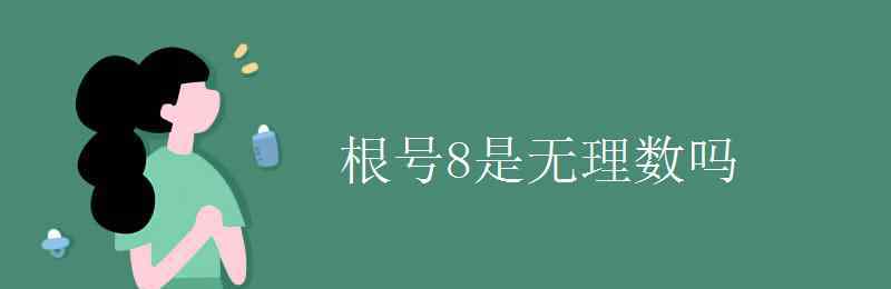 根號8是無理數(shù)嗎 根號8是無理數(shù)嗎