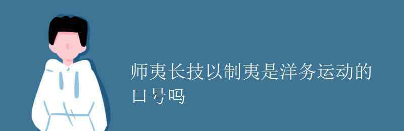 洋務(wù)運動口號 師夷長技以制夷是洋務(wù)運動的口號嗎