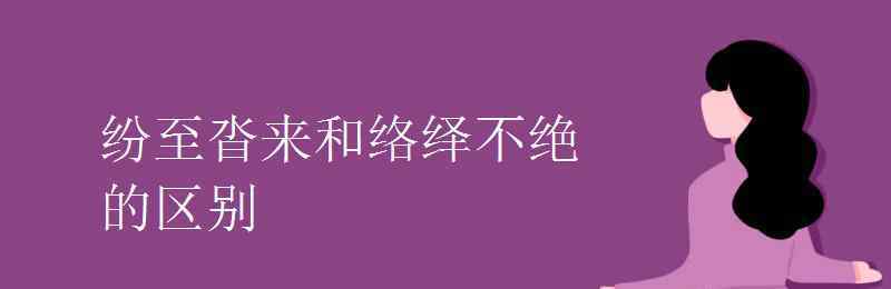 紛至沓來 紛至沓來和絡(luò)繹不絕的區(qū)別