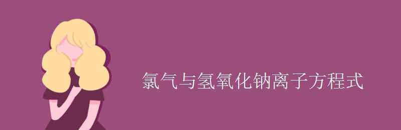 氯氣和氫氧化鈉離子方程式 氯氣與氫氧化鈉離子方程式