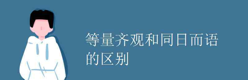 等量齊觀(guān)的意思 等量齊觀(guān)和同日而語(yǔ)的區(qū)別