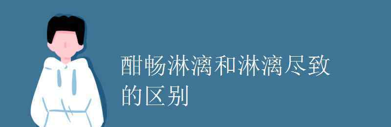 酣暢淋漓的意思 酣暢淋漓和淋漓盡致的區(qū)別