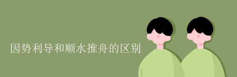 因勢利導(dǎo)什么意思 因勢利導(dǎo)和順?biāo)浦鄣膮^(qū)別