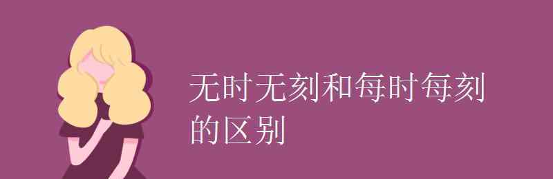 每時每刻的意思 無時無刻和每時每刻的區(qū)別