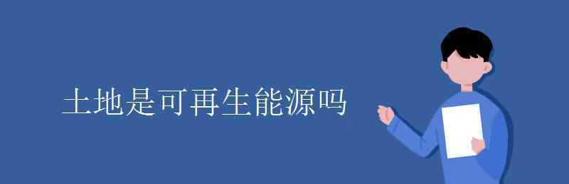 土地是可再生資源嗎 土地是可再生能源嗎