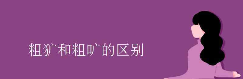 粗曠 粗獷和粗曠的區(qū)別