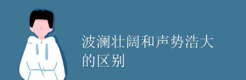 波瀾壯闊的解釋 波瀾壯闊和聲勢(shì)浩大的區(qū)別