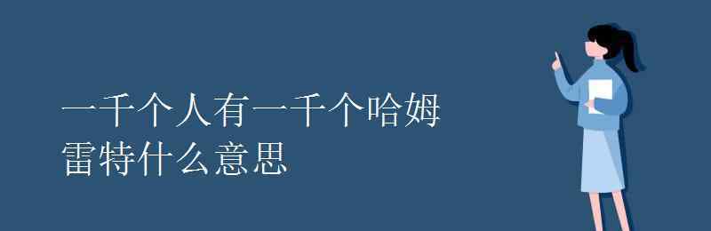 一千個(gè)人眼中有一千個(gè)哈姆雷特 一千個(gè)人有一千個(gè)哈姆雷特什么意思