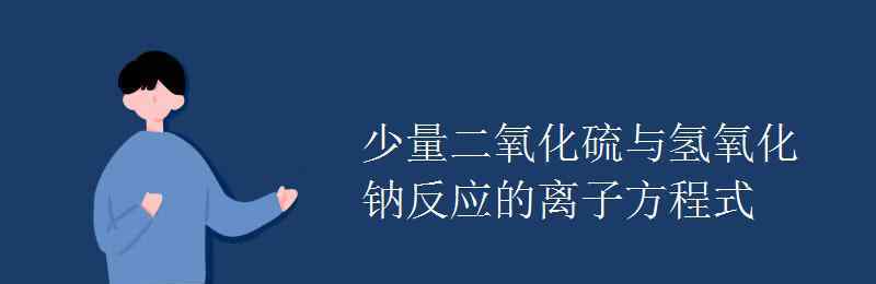 naoh與so2反應(yīng) 少量二氧化硫與氫氧化鈉反應(yīng)的離子方程式