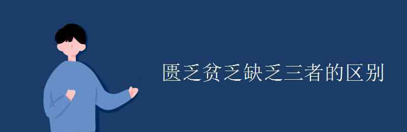 匱乏 匱乏貧乏缺乏三者的區(qū)別