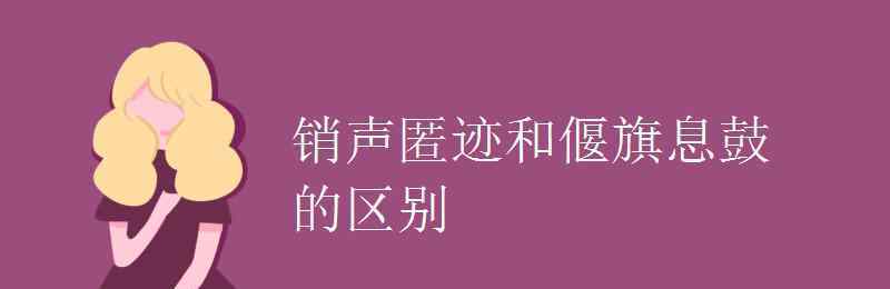 偃旗息鼓的意思 銷聲匿跡和偃旗息鼓的區(qū)別