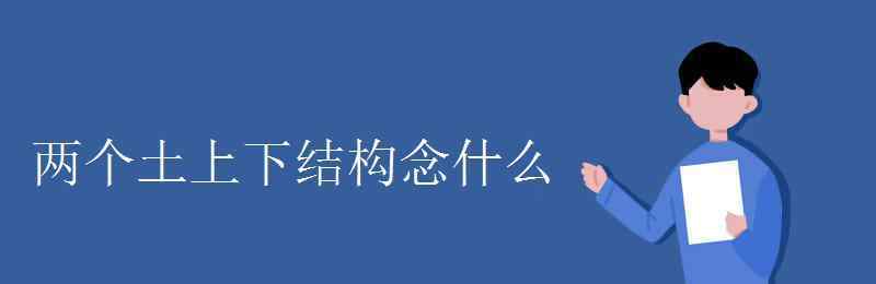 兩個土 兩個土上下結(jié)構(gòu)念什么